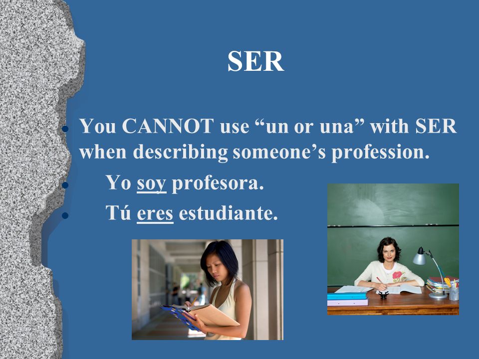 SER You CANNOT use un or una with SER when describing someone’s profession.