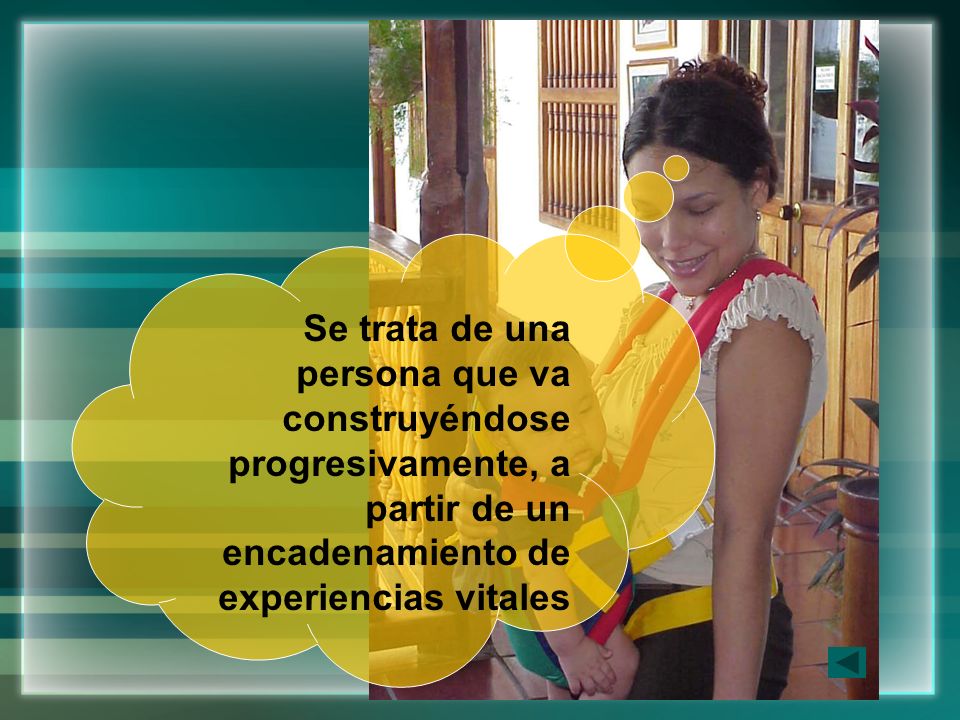 Se trata de una persona que va construyéndose progresivamente, a partir de un encadenamiento de experiencias vitales