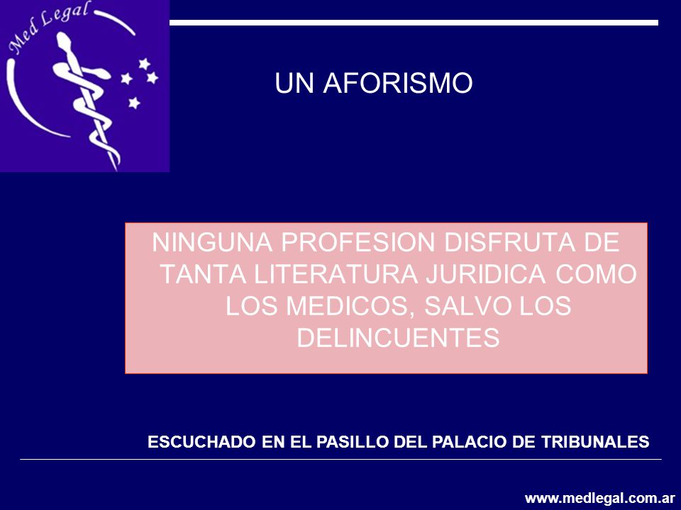 UN AFORISMO NINGUNA PROFESION DISFRUTA DE TANTA LITERATURA JURIDICA COMO LOS MEDICOS, SALVO LOS DELINCUENTES.