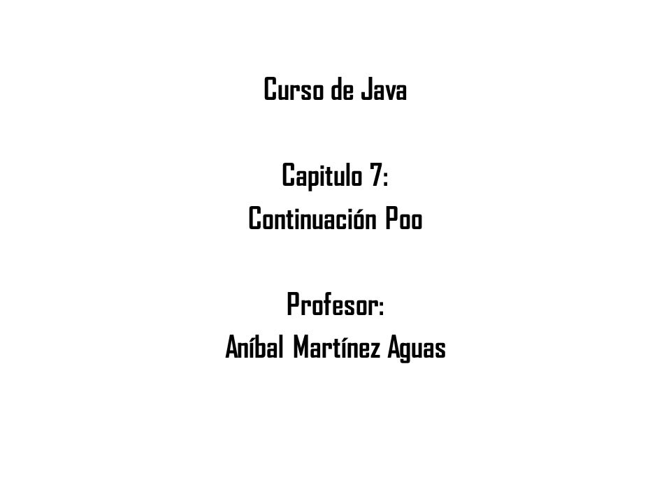 Curso de Java Capitulo 7: Continuación Poo Profesor: Aníbal Martínez Aguas