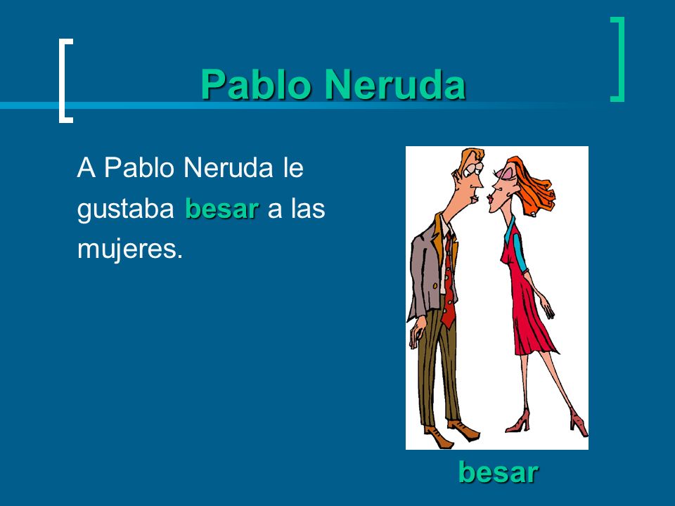 Pablo Neruda A Pablo Neruda le gustaba besar a las mujeres. besar