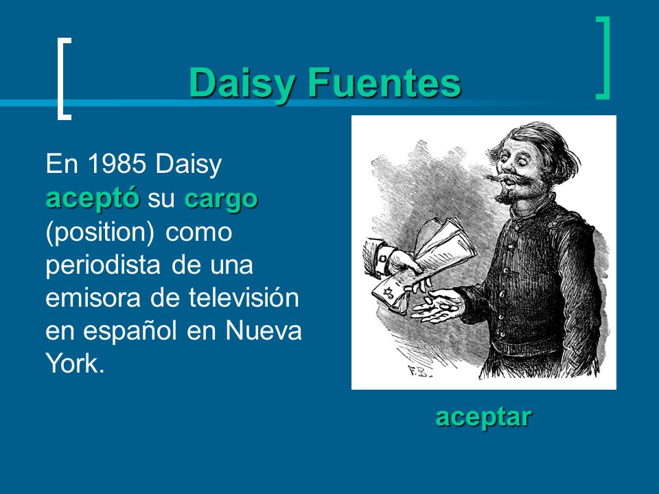 Daisy Fuentes En 1985 Daisy aceptó su cargo (position) como periodista de una emisora de televisión en español en Nueva York.