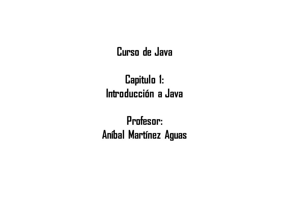 Curso de Java Capitulo 1: Introducción a Java Profesor: Aníbal Martínez Aguas