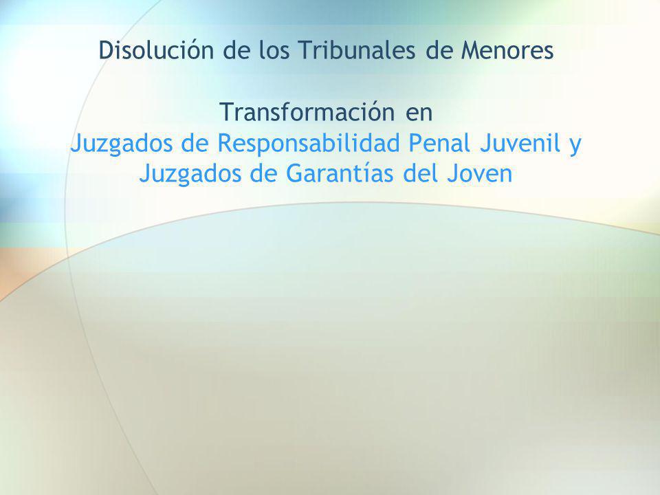 Disolución de los Tribunales de Menores Transformación en Juzgados de Responsabilidad Penal Juvenil y Juzgados de Garantías del Joven