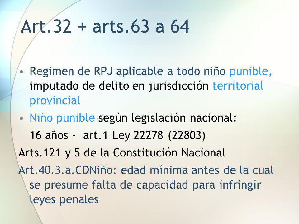 Art.32 + arts.63 a 64 Regimen de RPJ aplicable a todo niño punible, imputado de delito en jurisdicción territorial provincial.