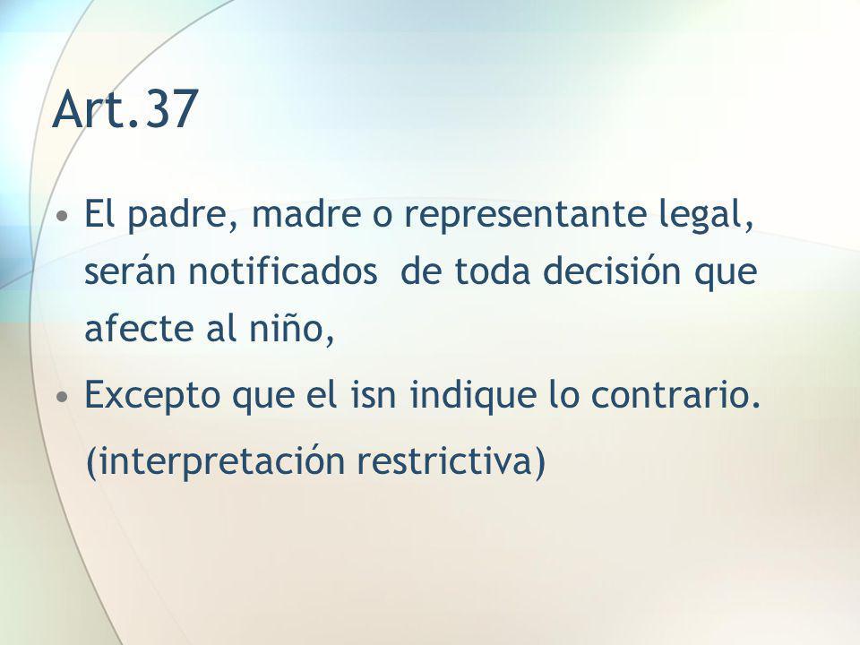Art.37 El padre, madre o representante legal, serán notificados de toda decisión que afecte al niño,