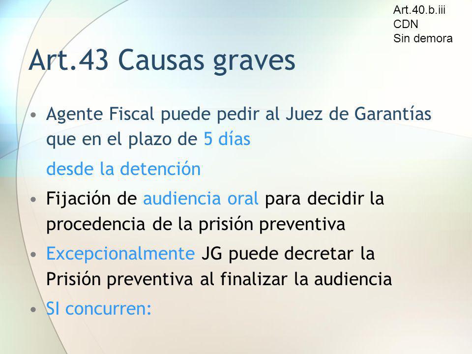 Art.40.b.iii CDN. Sin demora. Art.43 Causas graves. Agente Fiscal puede pedir al Juez de Garantías que en el plazo de 5 días.