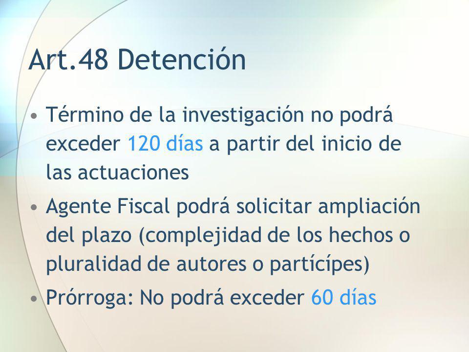 Art.48 Detención Término de la investigación no podrá exceder 120 días a partir del inicio de las actuaciones.