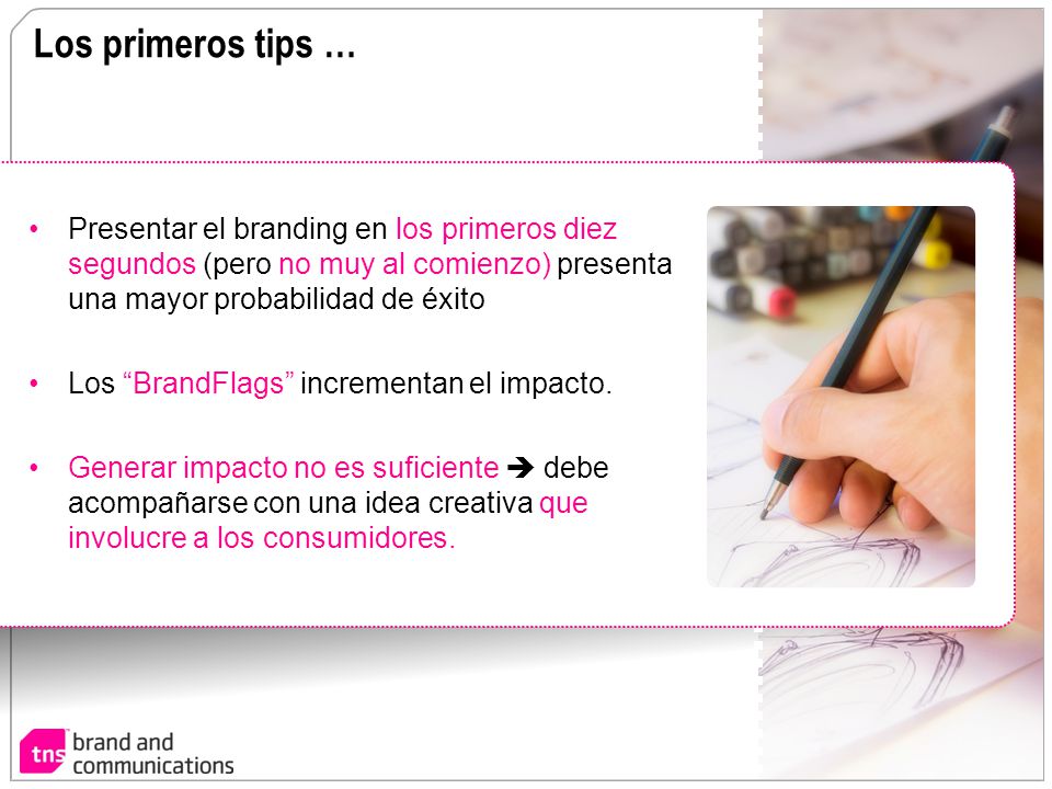 Los primeros tips … Presentar el branding en los primeros diez segundos (pero no muy al comienzo) presenta una mayor probabilidad de éxito.