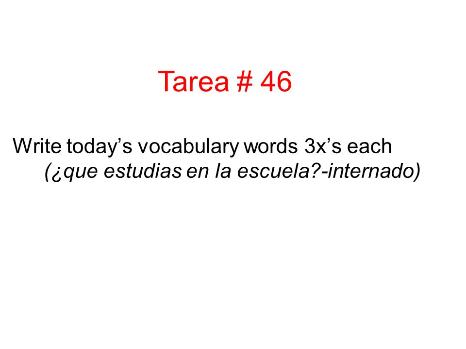 Write today’s vocabulary words 3x’s each (¿que estudias en la escuela