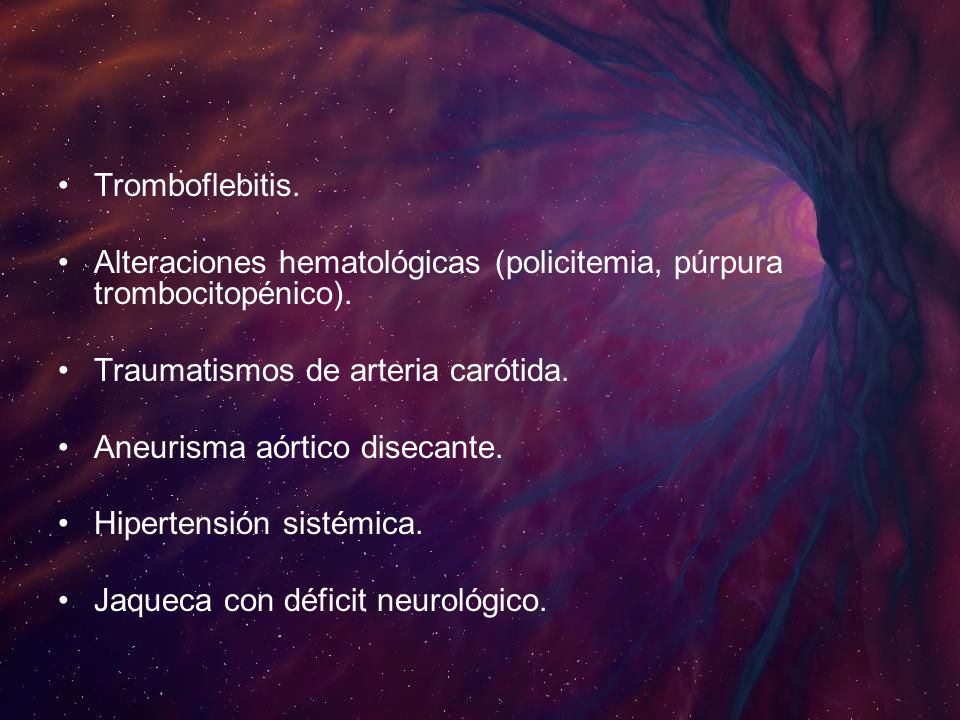 Tromboflebitis. Alteraciones hematológicas (policitemia, púrpura trombocitopénico). Traumatismos de arteria carótida.