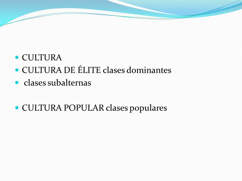 CULTURA CULTURA DE ÉLITE clases dominantes clases subalternas CULTURA POPULAR clases populares