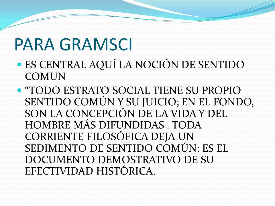PARA GRAMSCI ES CENTRAL AQUÍ LA NOCIÓN DE SENTIDO COMUN