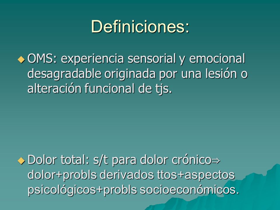 Definiciones: OMS: experiencia sensorial y emocional desagradable originada por una lesión o alteración funcional de tjs.