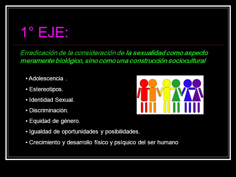 1° EJE: Erradicación de la consideración de la sexualidad como aspecto meramente biológico, sino como una construcción sociocultural.