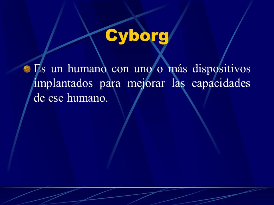Cyborg Es un humano con uno o más dispositivos implantados para mejorar las capacidades de ese humano.