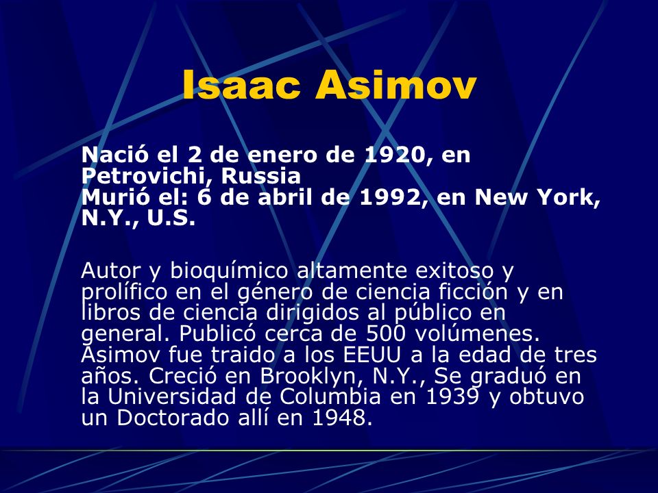Isaac Asimov Nació el 2 de enero de 1920, en Petrovichi, Russia Murió el: 6 de abril de 1992, en New York, N.Y., U.S.
