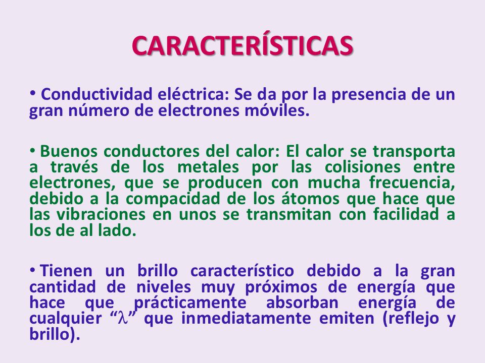 CARACTERÍSTICAS Conductividad eléctrica: Se da por la presencia de un gran número de electrones móviles.