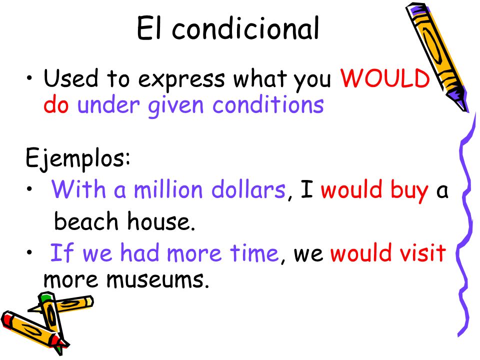 El condicional Used to express what you WOULD do under given conditions. Ejemplos: With a million dollars, I would buy a.