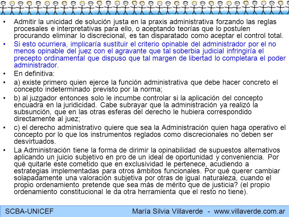 Admitir la unicidad de solución justa en la praxis administrativa forzando las reglas procesales e interpretativas para ello, o aceptando teorías que lo postulen procurando eliminar lo discrecional, es tan disparatado como aceptar el control total.