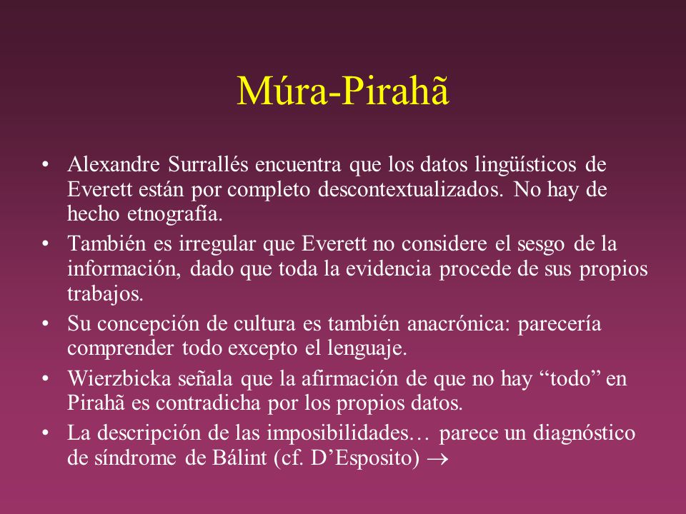Múra-Pirahã Alexandre Surrallés encuentra que los datos lingüísticos de Everett están por completo descontextualizados. No hay de hecho etnografía.