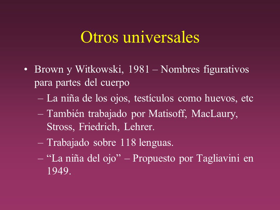 Otros universales Brown y Witkowski, 1981 – Nombres figurativos para partes del cuerpo. La niña de los ojos, testículos como huevos, etc.