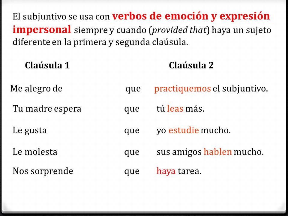 El subjuntivo se usa con verbos de emoción y expresión impersonal siempre y cuando (provided that) haya un sujeto diferente en la primera y segunda claúsula.