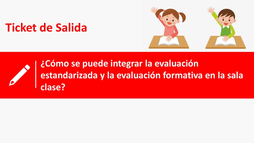 Ticket de Salida ¿Cómo se puede integrar la evaluación estandarizada y la evaluación formativa en la sala clase