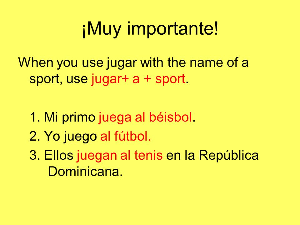 ¡Muy importante! When you use jugar with the name of a sport, use jugar+ a + sport. 1. Mi primo juega al béisbol.
