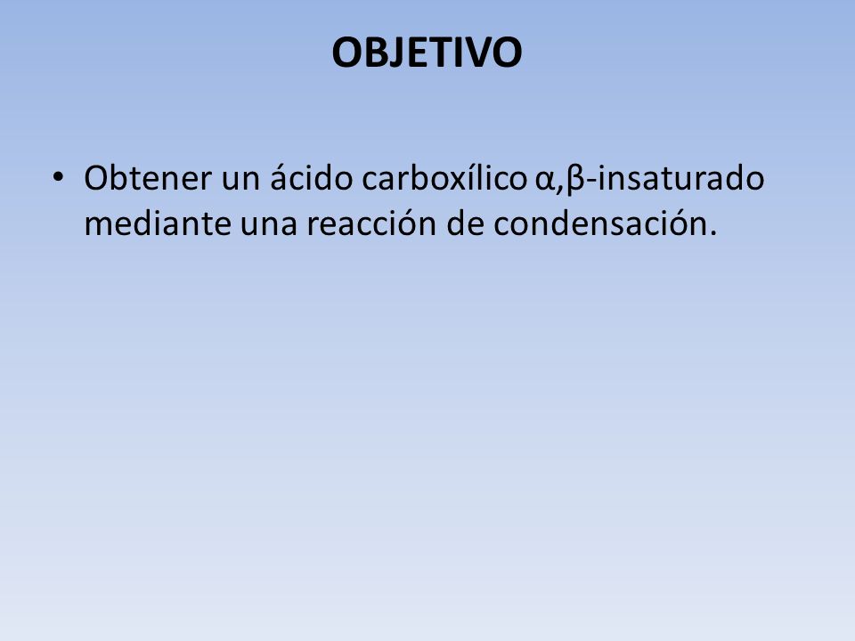 OBJETIVO Obtener un ácido carboxílico α,β-insaturado mediante una reacción de condensación.