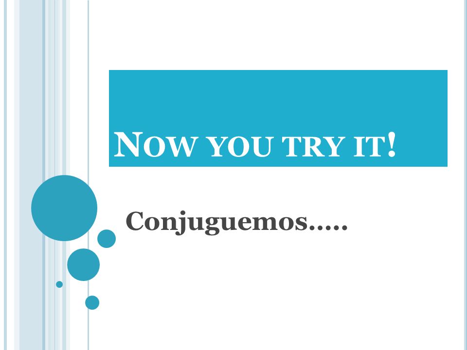 Now you try it! Conjuguemos…..
