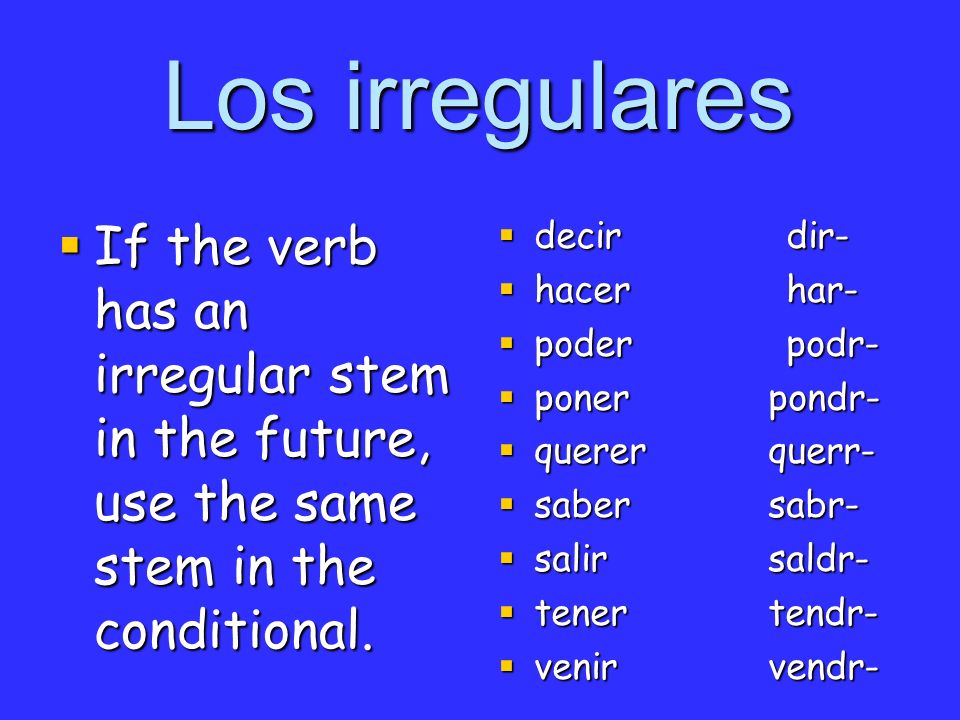 Los irregulares If the verb has an irregular stem in the future, use the same stem in the conditional.