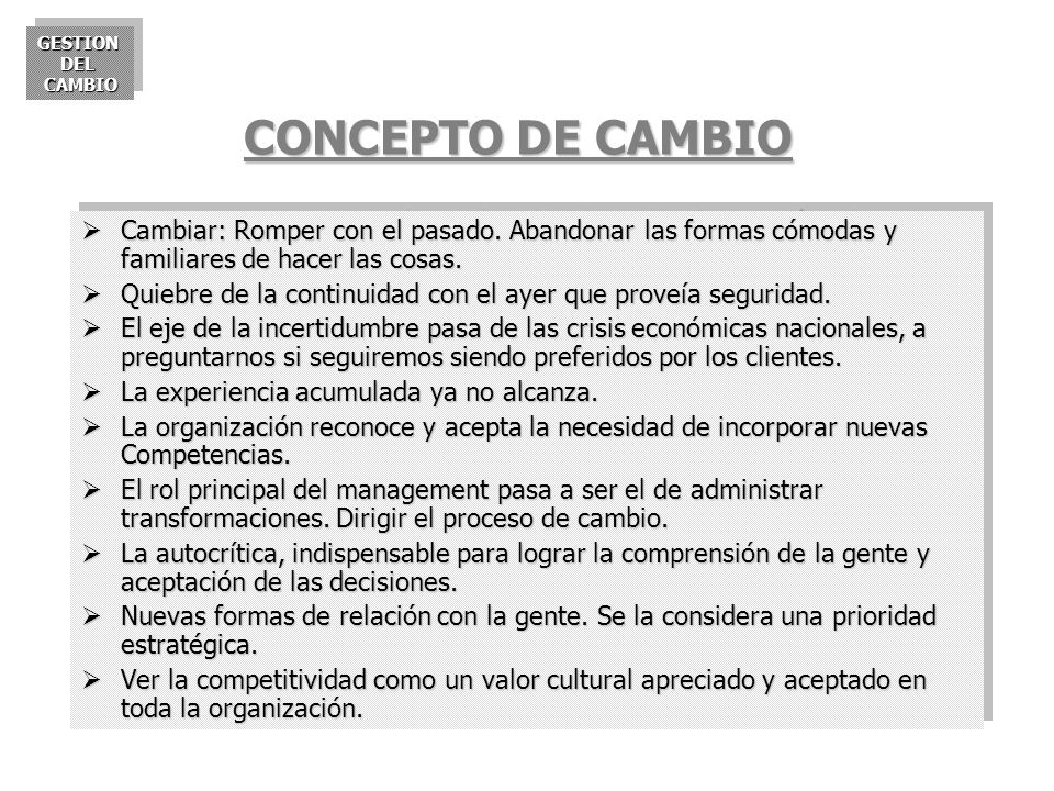 CONCEPTO DE CAMBIO Cambiar: Romper con el pasado. Abandonar las formas cómodas y familiares de hacer las cosas.