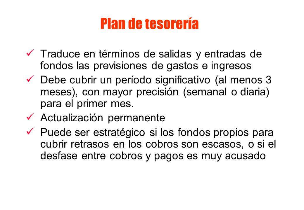Plan de tesorería Traduce en términos de salidas y entradas de fondos las previsiones de gastos e ingresos.
