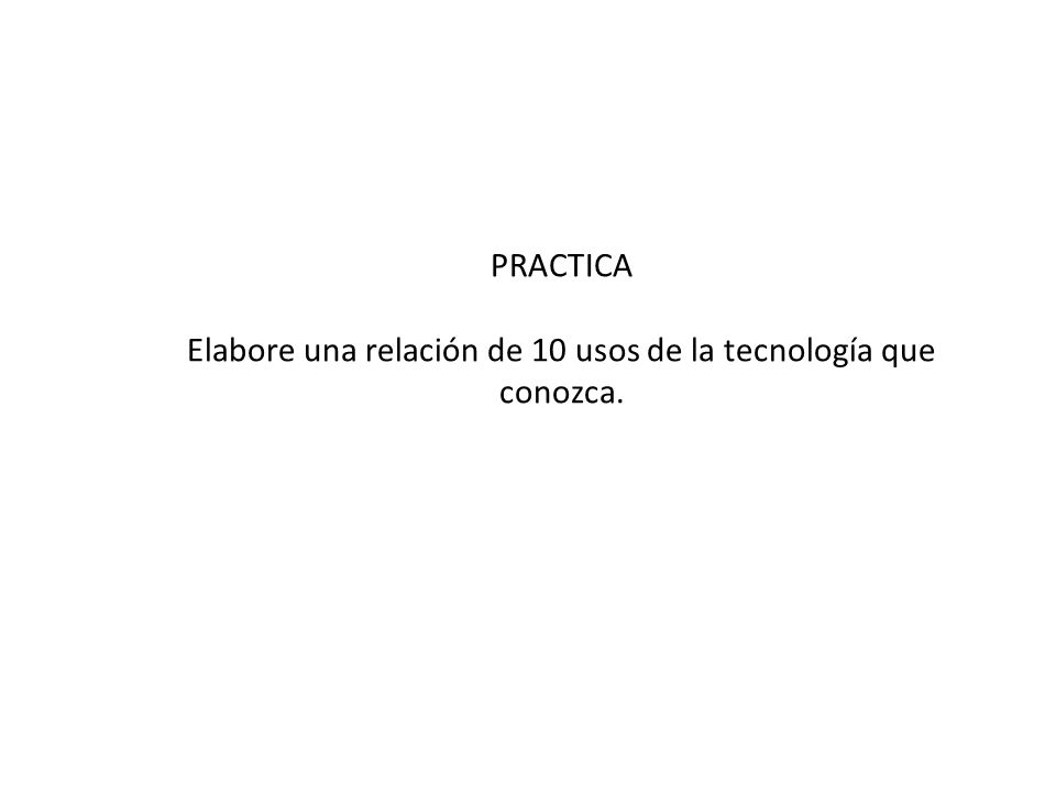 Elabore una relación de 10 usos de la tecnología que conozca.