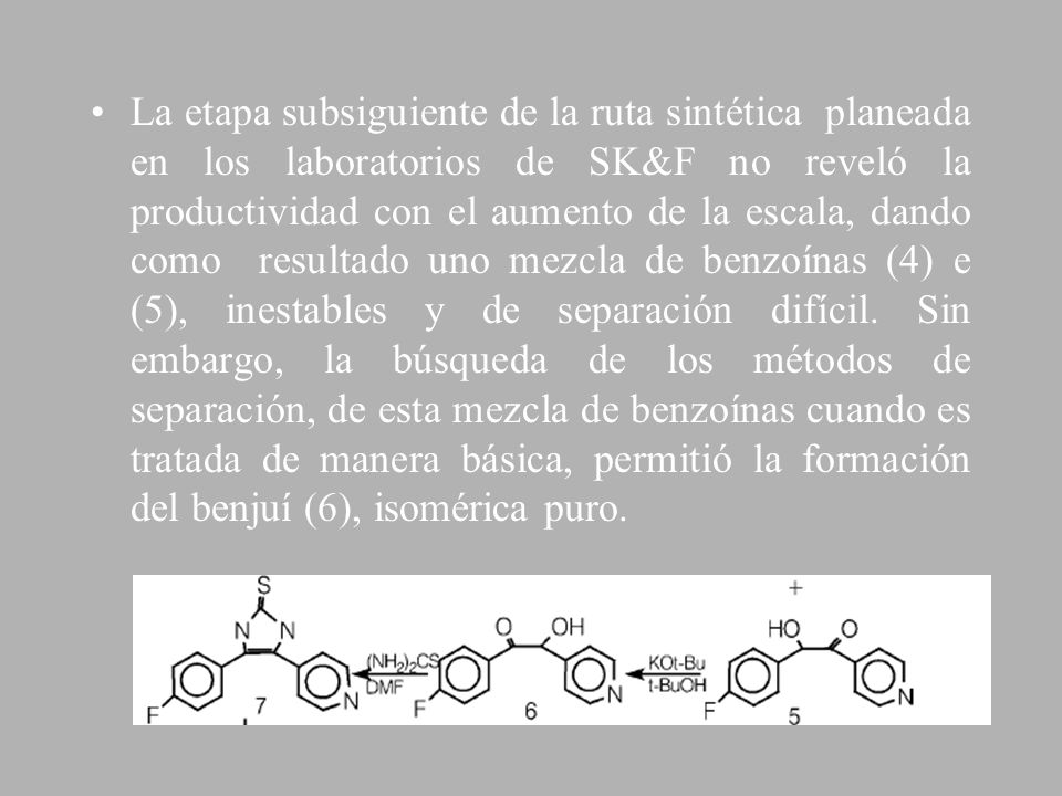 La etapa subsiguiente de la ruta sintética planeada en los laboratorios de SK&F no reveló la productividad con el aumento de la escala, dando como resultado uno mezcla de benzoínas (4) e (5), inestables y de separación difícil.