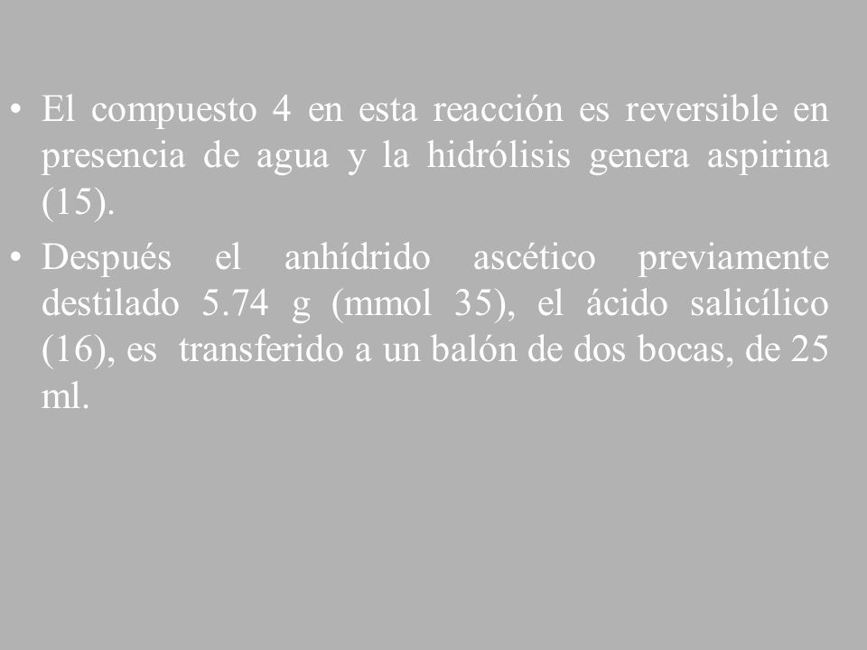 El compuesto 4 en esta reacción es reversible en presencia de agua y la hidrólisis genera aspirina (15).