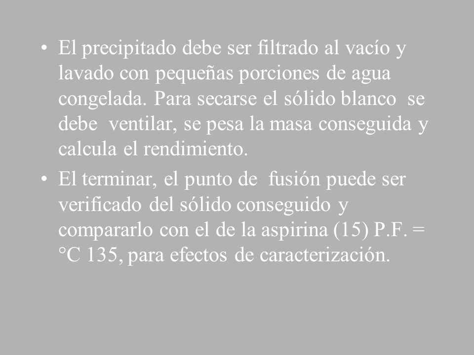 El precipitado debe ser filtrado al vacío y lavado con pequeñas porciones de agua congelada. Para secarse el sólido blanco se debe ventilar, se pesa la masa conseguida y calcula el rendimiento.