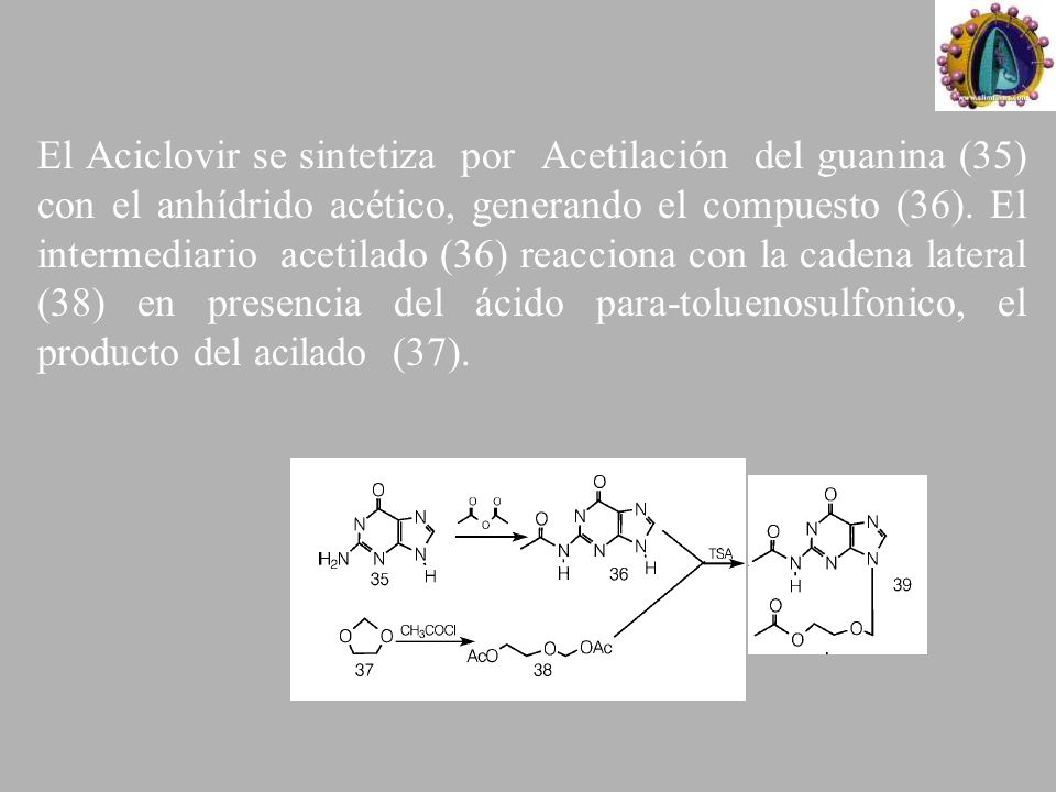 El Aciclovir se sintetiza por Acetilación del guanina (35) con el anhídrido acético, generando el compuesto (36).