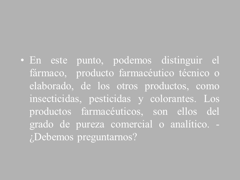 En este punto, podemos distinguir el fármaco, producto farmacéutico técnico o elaborado, de los otros productos, como insecticidas, pesticidas y colorantes.