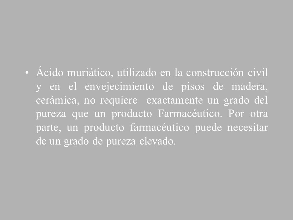 Ácido muriático, utilizado en la construcción civil y en el envejecimiento de pisos de madera, cerámica, no requiere exactamente un grado del pureza que un producto Farmacéutico.