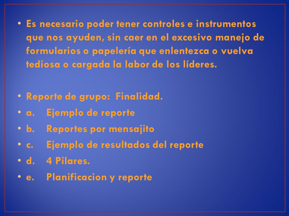 Es necesario poder tener controles e instrumentos que nos ayuden, sin caer en el excesivo manejo de formularios o papelería que enlentezca o vuelva tediosa o cargada la labor de los líderes.