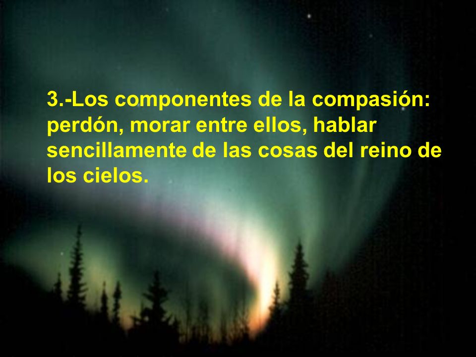 3.-Los componentes de la compasión: perdón, morar entre ellos, hablar sencillamente de las cosas del reino de los cielos.