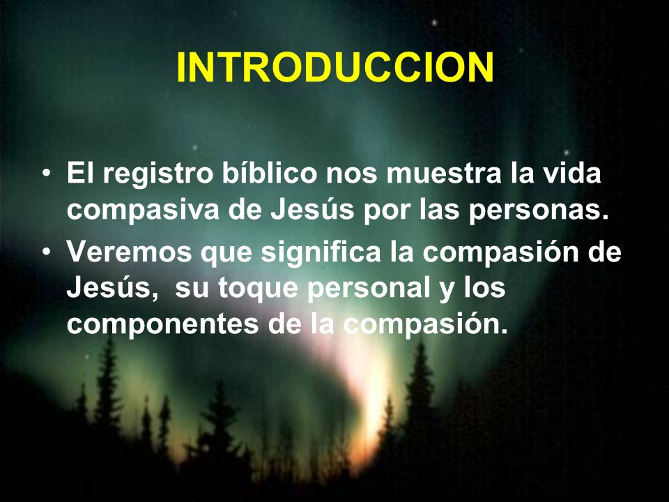 INTRODUCCION El registro bíblico nos muestra la vida compasiva de Jesús por las personas.