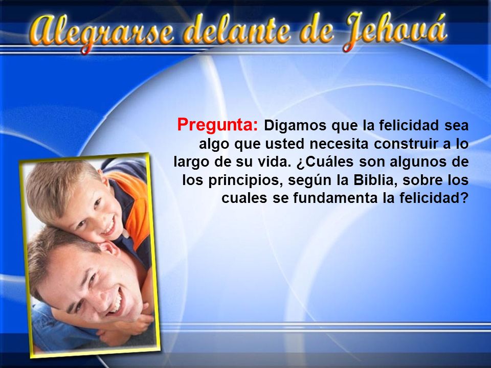 Pregunta: Digamos que la felicidad sea algo que usted necesita construir a lo largo de su vida.