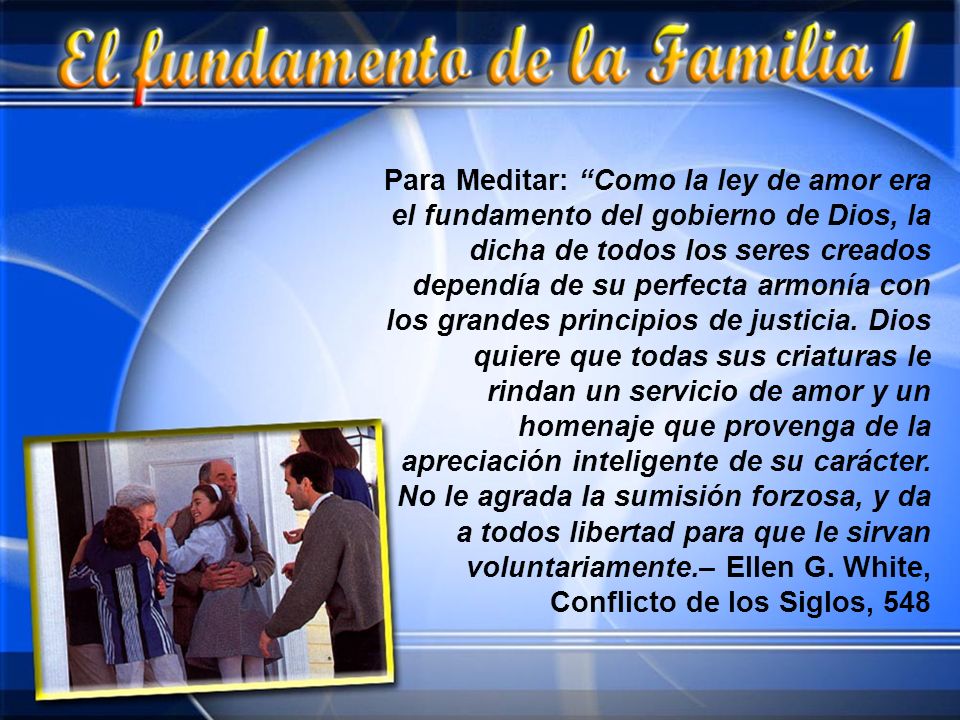 Para Meditar: Como la ley de amor era el fundamento del gobierno de Dios, la dicha de todos los seres creados dependía de su perfecta armonía con los grandes principios de justicia.