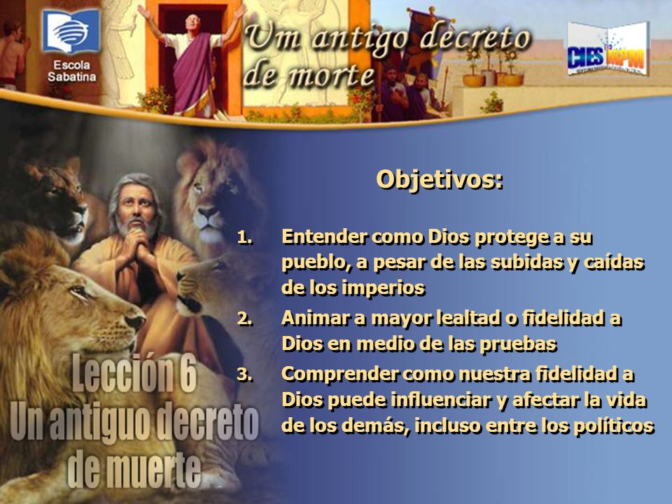 Objetivos: Entender como Dios protege a su pueblo, a pesar de las subidas y caídas de los imperios.