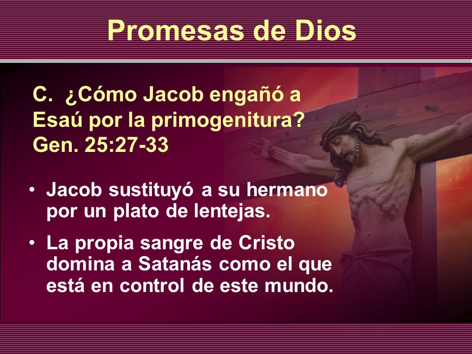 Promesas de Dios C. ¿Cómo Jacob engañó a Esaú por la primogenitura Gen. 25: Jacob sustituyó a su hermano por un plato de lentejas.