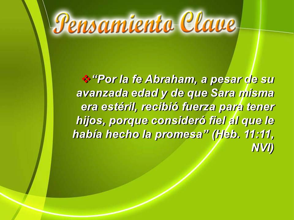 Por la fe Abraham, a pesar de su avanzada edad y de que Sara misma era estéril, recibió fuerza para tener hijos, porque consideró fiel al que le había hecho la promesa (Heb.