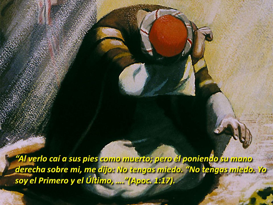 Al verlo caí a sus pies como muerto; pero él poniendo su mano derecha sobre mi, me dijo: No tengas miedo.